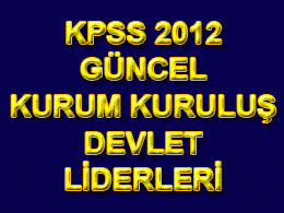 KPSS 2012 GÜNCEL KURUM, KURULUŞ ve DEVLET LİDERLERİ